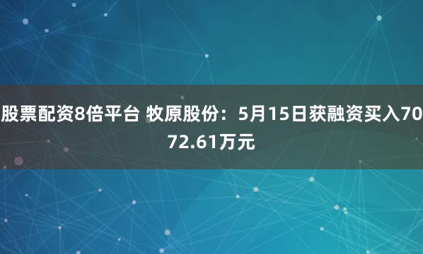 股票配资8倍平台 牧原股份：5月15日获融资买入7072.61万元