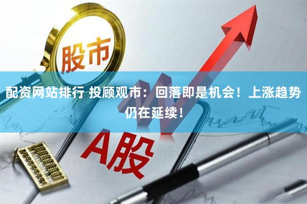 配资网站排行 投顾观市：回落即是机会！上涨趋势仍在延续！