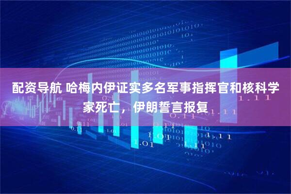 配资导航 哈梅内伊证实多名军事指挥官和核科学家死亡，伊朗誓言报复