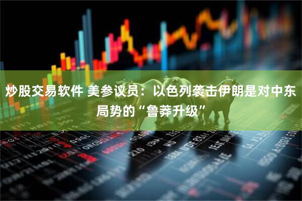 炒股交易软件 美参议员：以色列袭击伊朗是对中东局势的“鲁莽升级”