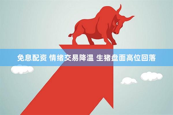 免息配资 情绪交易降温 生猪盘面高位回落