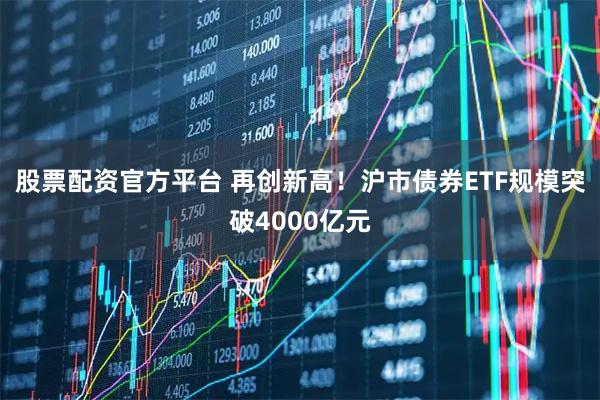 股票配资官方平台 再创新高！沪市债券ETF规模突破4000亿元