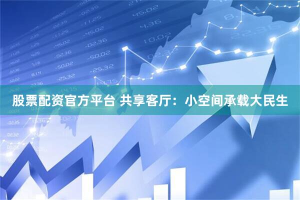 股票配资官方平台 共享客厅:小空间承载大民生